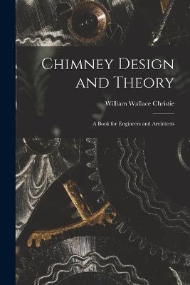 Chimney Design and Theory: A Book for Engineers and Architects - Christie, William Wallace