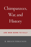 Chimpanzees, War, and History: Are Men Born to Kill?