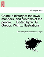 China: A History of the Laws, Manners, and Customs of the People. ... Edited by W. G. Gregor. with ... Illustrations. Vol. II. - Scholar's Choice Edition