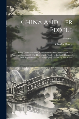 China And Her People: Being The Observations, Reminiscences, And Conclusions Of An American Diplomat, By The Hon. Charles Denby ... Profusely Illustrated With Reproductions Of Photographs Collected By The Author; Volume 2 - Denby, Charles