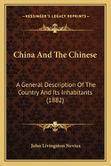China and the Chinese: A General Description of the Country and Its Inhabitants, Its Civilization and Form of Government, Its Religious and Social Institutions, Its Intercourse with Other Nations, and Its Present Condition and Prospects