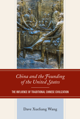 China and the Founding of the United States: The Influence of Traditional Chinese Civilization - Wang, Dave Xueliang