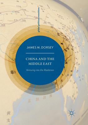 China and the Middle East: Venturing Into the Maelstrom - Dorsey, James M