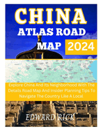 China Atlas Road Map 2024: Explore China And Its Neighborhood With The Details Road Map And Insider Planning Tips To Navigate The Country Like A Local