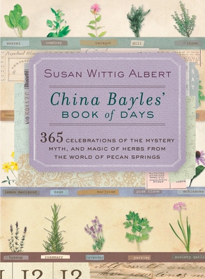 China Bayles' Book of Days: 365 Celebrations of the Mystery, Myth, and Magic of Herbs from the World of Pecan Springs - Albert, Susan Wittig