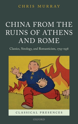 China from the Ruins of Athens and Rome: Classics, Sinology, and Romanticism, 1793-1938 - Murray, Chris