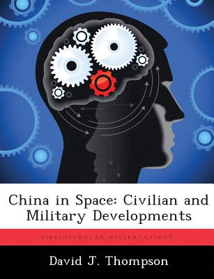 China in Space: Civilian and Military Developments - Thompson, David J