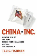 China, Inc.: How the Rise of the Next Superpower Challenges America and the World - Fishman, Ted C