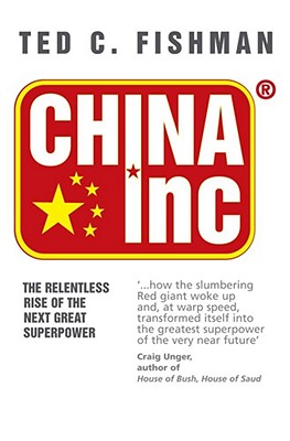 China Inc.: The Relentless Rise of the Next Great Superpower - Fishman, Ted C.