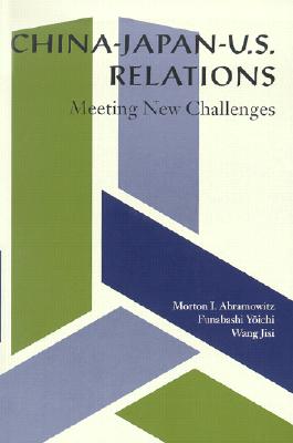 China-Japan-U.S. Relations: Meeting New Challenges - Abramowitz, Morton I, and Funabashi, Yoichi, and Wang, Jisi