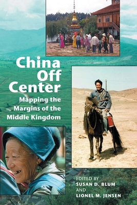 China Off Center: Mapping the Margins of the Middle Kingdom - Blum, Susan D, Professor (Editor), and Jensen, Lionel M, Professor (Editor)