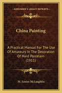 China Painting: A Practical Manual for the Use of Amateurs in the Decoration of Hard Porcelain