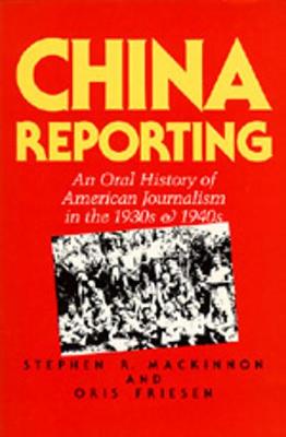 China Reporting: An Oral History of American Journalism in the 1930s and 1940s - MacKinnon, Stephen R, and Friesen, Oris