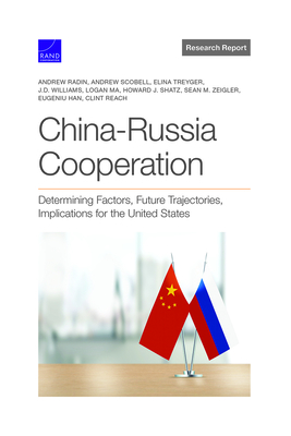China-Russia Cooperation: Determining Factors, Future Trajectories, Implications for the United States - Radin, Andrew, and Scobell, Andrew, and Treyger, Elina