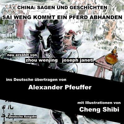 China: Sagen Und Geschichten - Sai Weng Kommt Ein Pferd Abhanden: Deutsche Ausgabe - Janeti, Joseph, and Pfeuffer, Alexander (Translated by), and Shibi, Cheng (Illustrator)