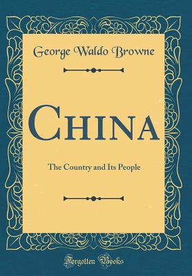 China: The Country and Its People (Classic Reprint) - Browne, George Waldo