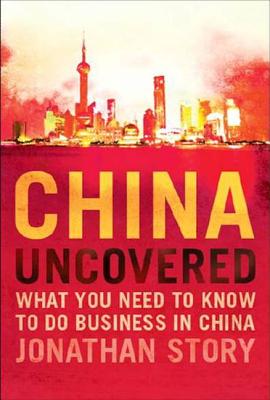 China Uncovered: What You Need to Know to Do Business in China - Story, Jonathan