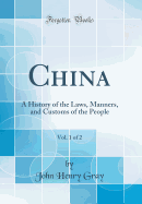 China, Vol. 1 of 2: A History of the Laws, Manners, and Customs of the People (Classic Reprint)