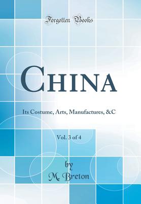 China, Vol. 3 of 4: Its Costume, Arts, Manufactures, &c (Classic Reprint) - Breton, M