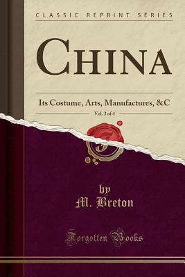 China, Vol. 3 of 4: Its Costume, Arts, Manufactures, &c (Classic Reprint) - Breton, M