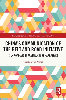 China's Communication of the Belt and Road Initiative: Silk Road and Infrastructure Narratives - Van Noort, Carolijn