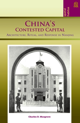 China's Contested Capital: Architecture, Ritual and Response in Nanjing - Musgrove, Charles