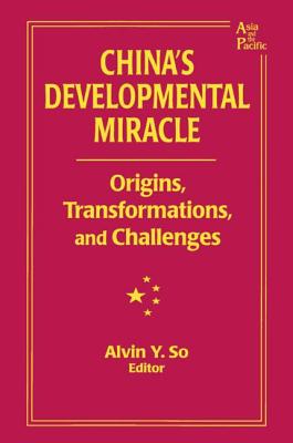 China's Developmental Miracle: Origins, Transformations, and Challenges - So, Alvin Y