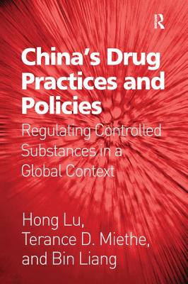 China's Drug Practices and Policies: Regulating Controlled Substances in a Global Context - Lu, Hong, and Miethe, Terance D, and Liang, Bin