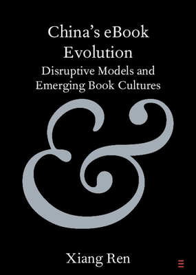 China's eBook Evolution: Disruptive Models and Emerging Book Cultures - Ren, Xiang