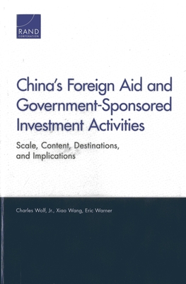 China's Foreign Aid and Government-Sponsored Investment Activities: Scale, Content, Destinations, and Implications - Wolf, Charles, Jr., and Wang, Xiao, and Warner, Eric