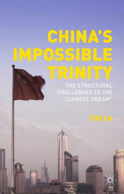 China's Impossible Trinity: The Structural Challenges to the "Chinese Dream" - Lo, Chi