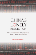 China's Lonely Revolution: The Local Communist Movement of Hainan Island, 1926-1956