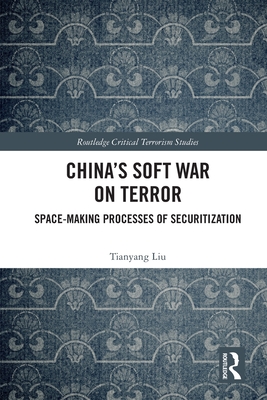China's Soft War on Terror: Space-Making Processes of Securitization - Liu, Tianyang