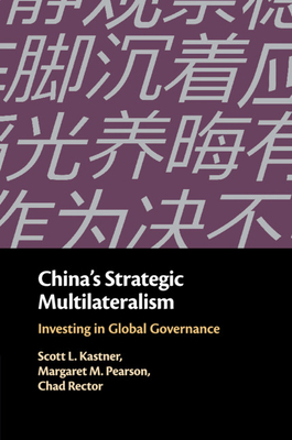 China's Strategic Multilateralism: Investing in Global Governance - Kastner, Scott L., and Pearson, Margaret M., and Rector, Chad