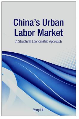 China's Urban Labor Market: A Structural Econometric Approach - Liu, Yang