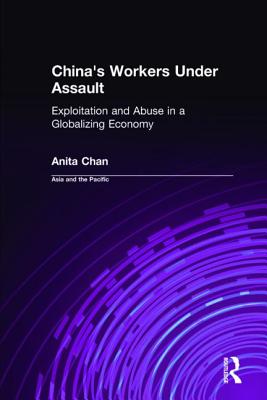 China's Workers Under Assault: Exploitation and Abuse in a Globalizing Economy - Chan, Anita, Ph.D.
