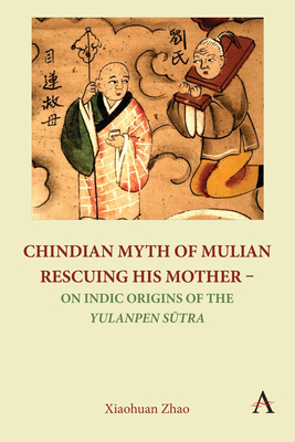 Chindian Myth of Mulian Rescuing His Mother - On Indic Origins of the Yulanpen S tra: Debate and Discussion - Zhao, Xiaohuan