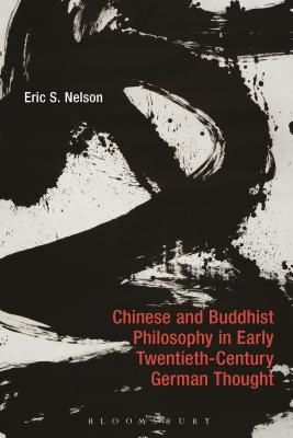 Chinese and Buddhist Philosophy in Early Twentieth-Century German Thought - Nelson, Eric S