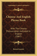 Chinese And English Phrase Book: With The Chinese Pronunciation Indicated In English (1867)