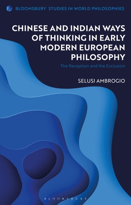 Chinese and Indian Ways of Thinking in Early Modern European Philosophy: The Reception and the Exclusion - Ambrogio, Selusi, and Kirloskar-Steinbach, Monika (Editor)