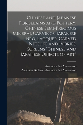 Chinese and Japanese Porcelains and Pottery, Chinese Semi-precious Mineral Carvings, Japanese Inro, Lacquer, Carved Netsuke and Ivories, Screens "Chinese and Japanese Objects of Art" - American Art Association, Anderson Ga (Creator)