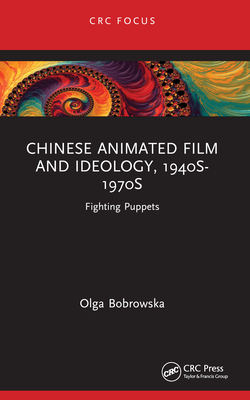 Chinese Animated Film and Ideology, 1940s-1970s: Fighting Puppets - Bobrowska, Olga