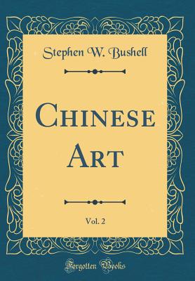 Chinese Art, Vol. 2 (Classic Reprint) - Bushell, Stephen W