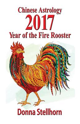 Chinese Astrology: 2017 Year of the Fire Rooster - Stellhorn, Donna