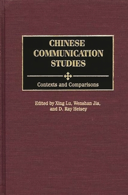 Chinese Communication Studies: Contexts and Comparisons - Lu, Xing (Editor), and Heisey, D Ray (Editor), and Jia, Wenshan (Editor)