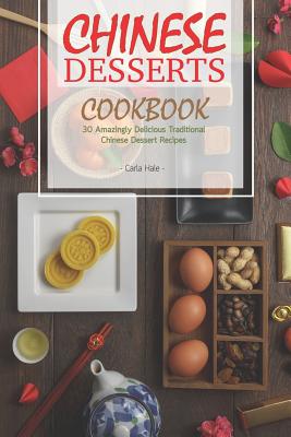 Chinese Desserts Cookbook: 30 Amazingly Delicious Traditional Chinese Dessert Recipes - Hale, Carla