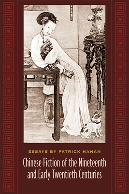 Chinese Fiction of the Nineteenth and Early Twentieth Centuries: Essays by Patrick Hanan - Hanan, Patrick