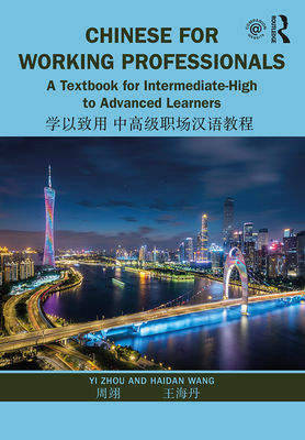 Chinese for Working Professionals: A Textbook for Intermediate-High to Advanced Learners - Zhou, Yi, and Wang, Haidan