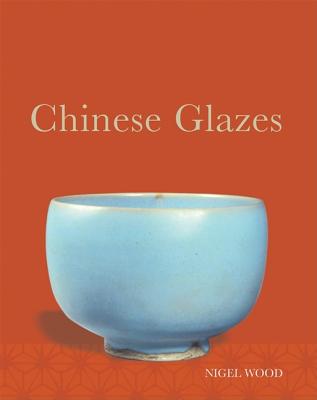 Chinese Glazes: Their Origins, Chemistry, and Recreation - Wood, Nigel