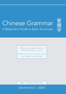 Chinese Grammar: A Beginner's Guide to Basic Structures (Traditional Chinese).: A Classroom Supplement and Self-Study Reference Guide.